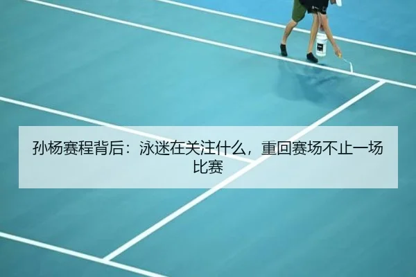孙杨赛程背后：泳迷在关注什么，重回赛场不止一场比赛